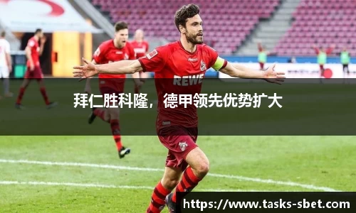 拜仁胜科隆，德甲领先优势扩大