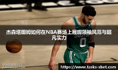 杰森塔图姆如何在NBA赛场上展现领袖风范与超凡实力