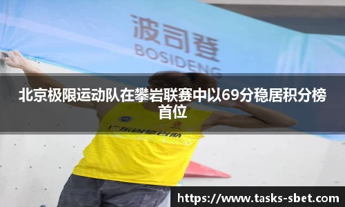 北京极限运动队在攀岩联赛中以69分稳居积分榜首位