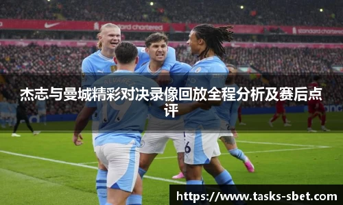 杰志与曼城精彩对决录像回放全程分析及赛后点评